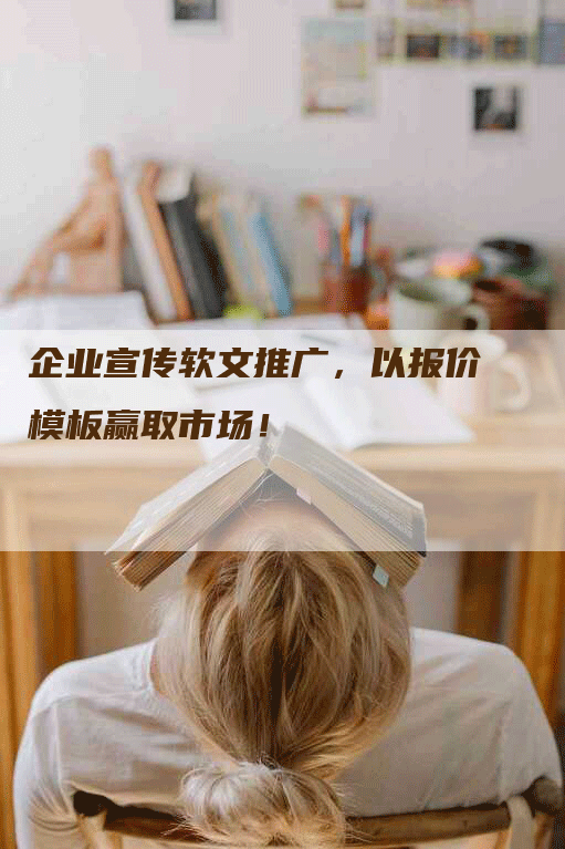 企业宣传软文推广，以报价模板赢取市场！