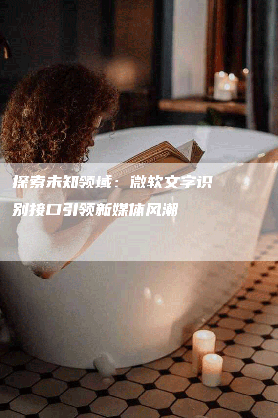 探索未知领域：微软文字识别接口引领新媒体风潮