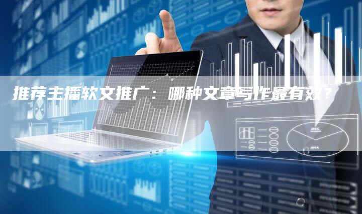推荐主播软文推广：哪种文章写作最有效？
