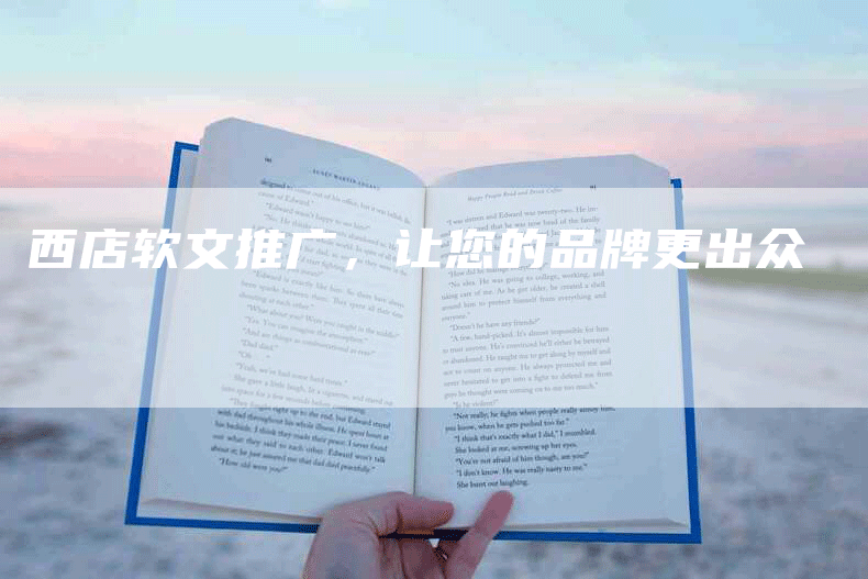 西店软文推广，让您的品牌更出众