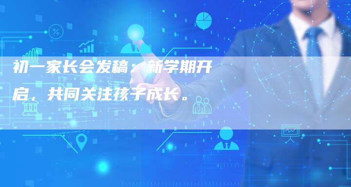 初一家长会发稿：新学期开启，共同关注孩子成长。