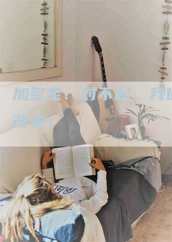加多宝：对不起，我们也会改变！