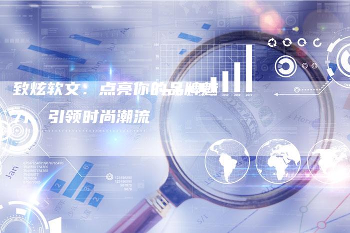 致炫软文：点亮你的品牌魅力，引领时尚潮流