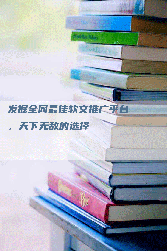 发掘全网最佳软文推广平台，天下无敌的选择