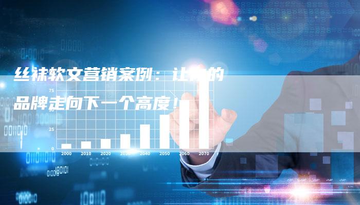 丝袜软文营销案例：让你的品牌走向下一个高度！