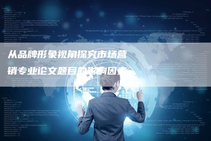 从品牌形象视角探究市场营销专业论文题目的影响因素