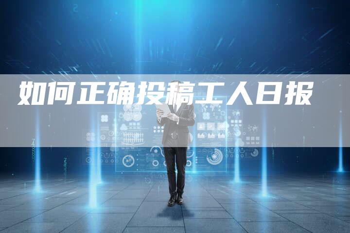 如何正确投稿工人日报