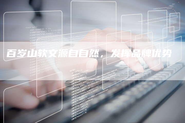 百岁山软文源自自然，发挥品牌优势