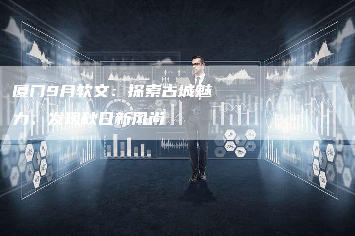 厦门9月软文：探索古城魅力，发现秋日新风尚