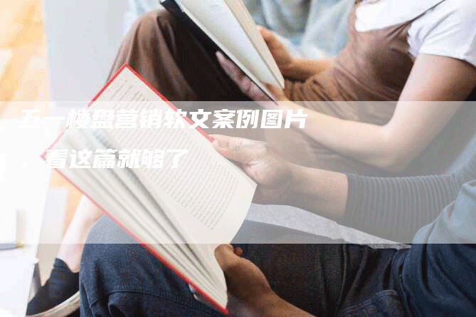 五一楼盘营销软文案例图片，看这篇就够了