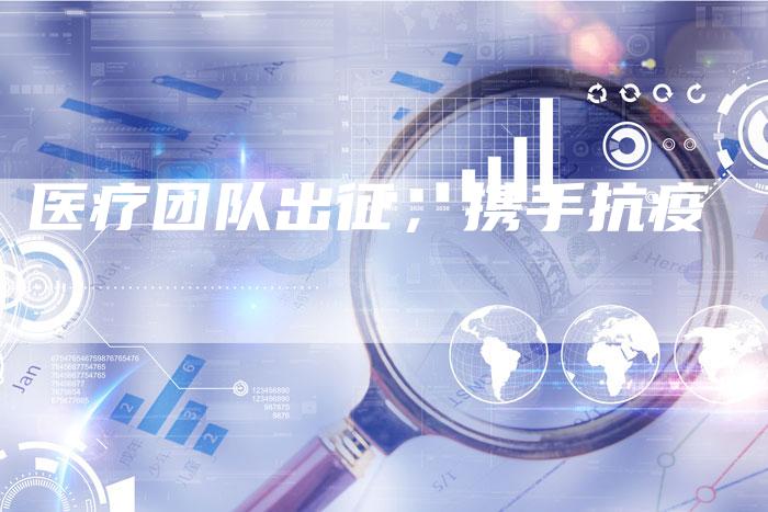 医疗团队出征，携手抗疫