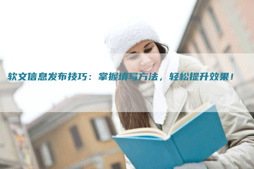 软文信息发布技巧：掌握填写方法，轻松提升效果！