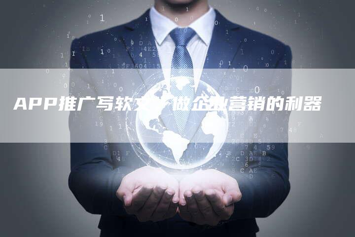 APP推广写软文，做企业营销的利器