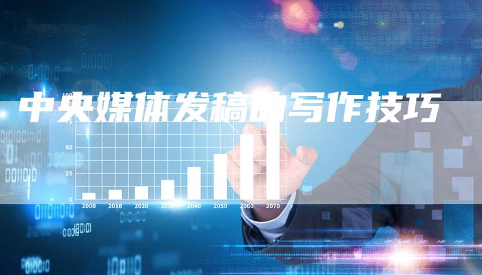 中央媒体发稿的写作技巧