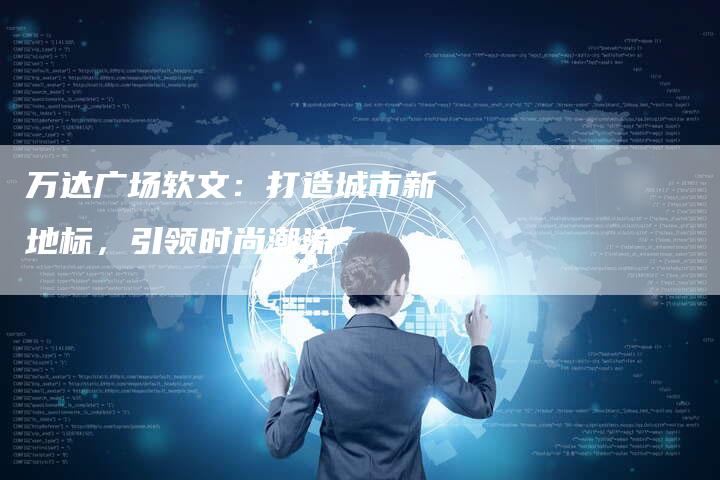 万达广场软文：打造城市新地标，引领时尚潮流