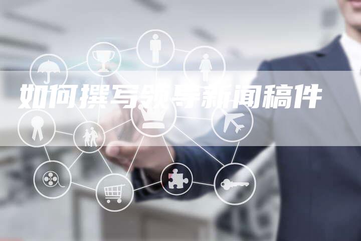 如何撰写领导新闻稿件