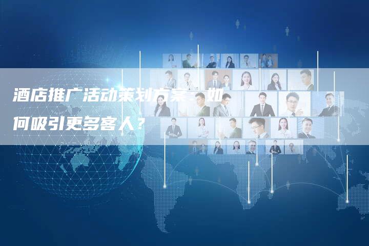 酒店推广活动策划方案：如何吸引更多客人？