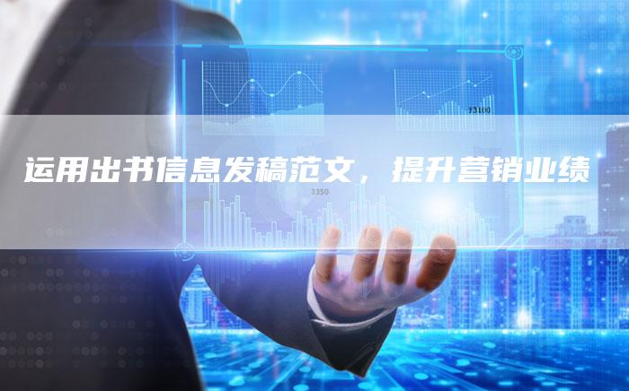 运用出书信息发稿范文，提升营销业绩