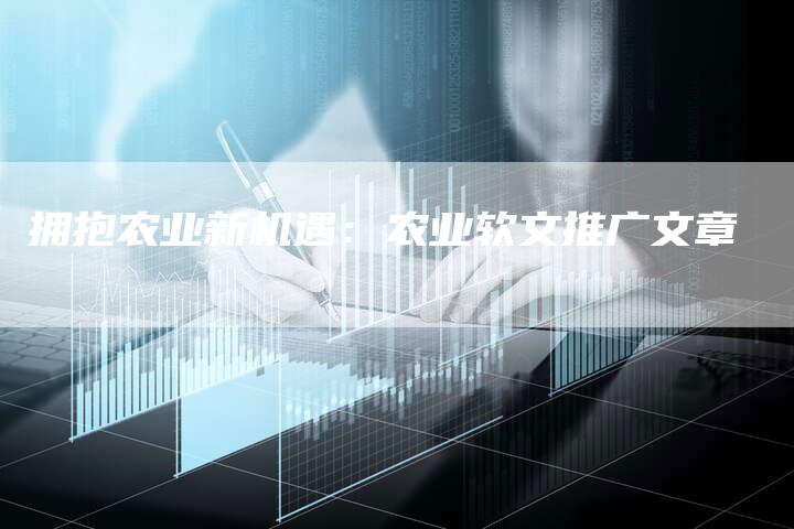 拥抱农业新机遇：农业软文推广文章