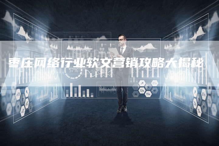枣庄网络行业软文营销攻略大揭秘