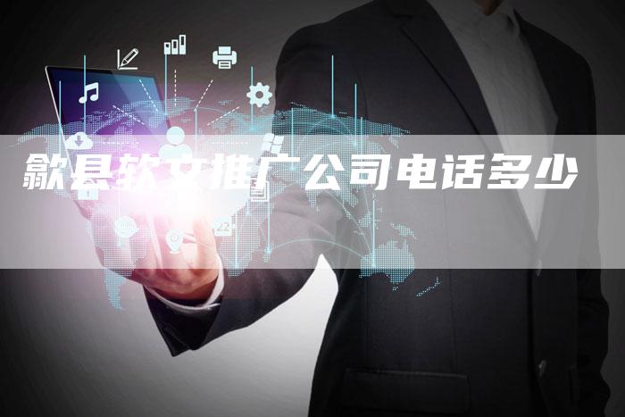歙县软文推广公司电话多少