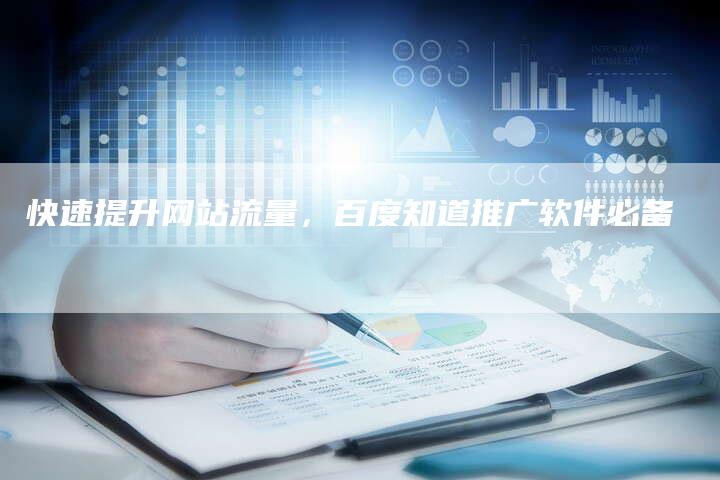 快速提升网站流量，百度知道推广软件必备