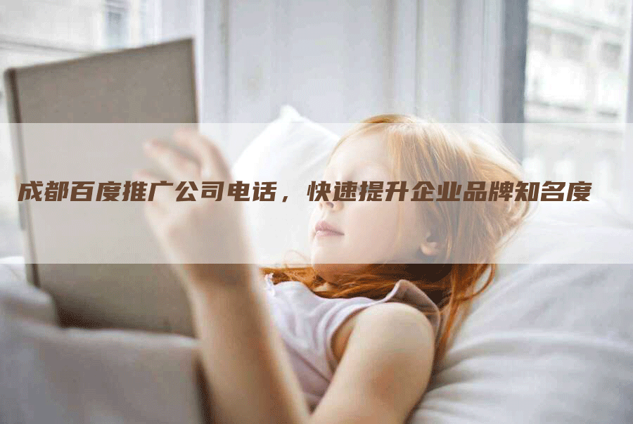 成都百度推广公司电话，快速提升企业品牌知名度
