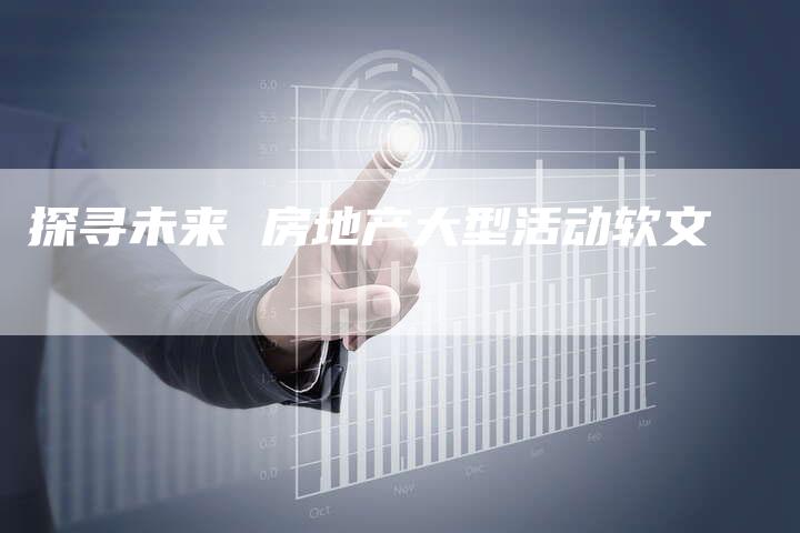 探寻未来 房地产大型活动软文