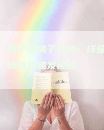快手发稿子攻略：详细教你如何快速发视频