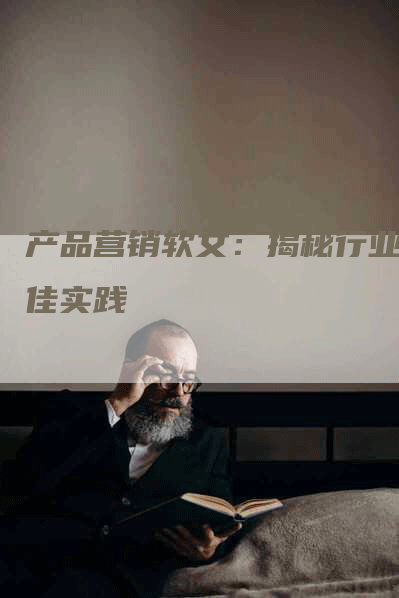 产品营销软文：揭秘行业最佳实践