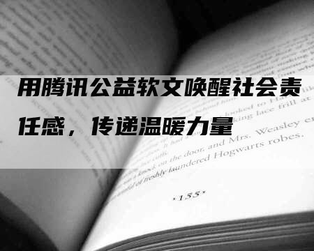 用腾讯公益软文唤醒社会责任感，传递温暖力量
