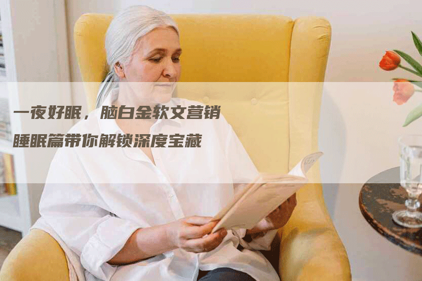 一夜好眠，脑白金软文营销睡眠篇带你解锁深度宝藏