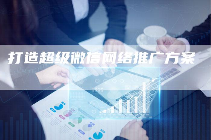 打造超级微信网络推广方案