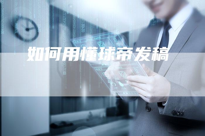 如何用懂球帝发稿