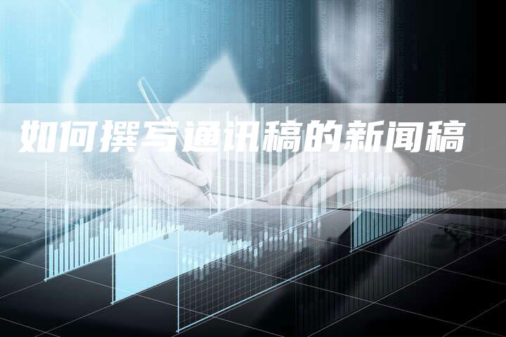 如何撰写通讯稿的新闻稿
